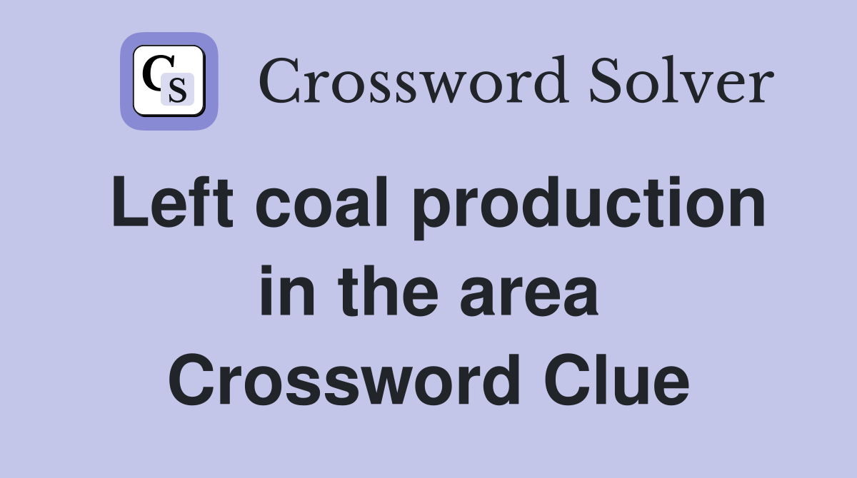Left coal production in the area Crossword Clue Answers Crossword